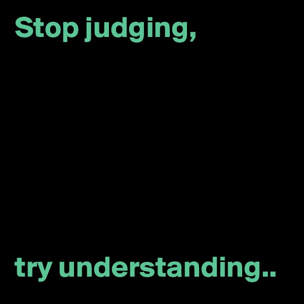 Stop judging,







try understanding..