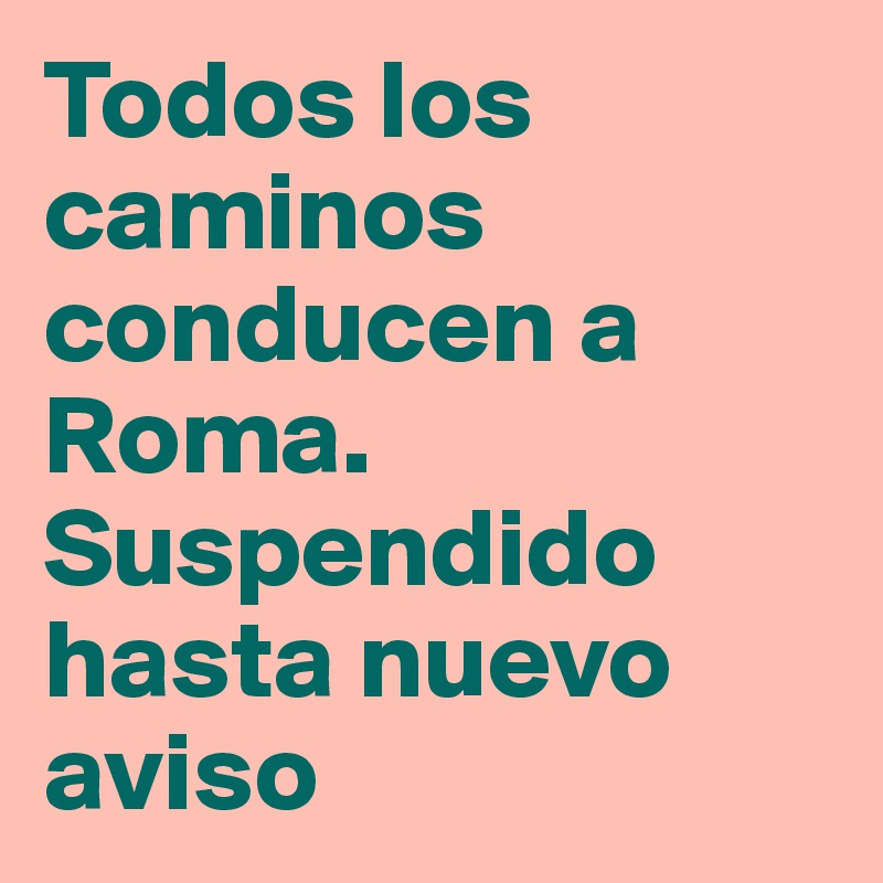 Todos los caminos conducen a Roma. Suspendido hasta nuevo aviso