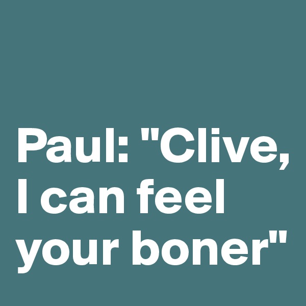 

Paul: "Clive, I can feel your boner" 