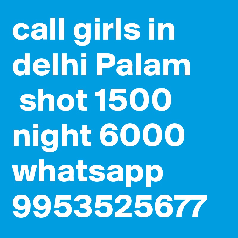 call girls in delhi Palam
 shot 1500 night 6000 whatsapp 9953525677