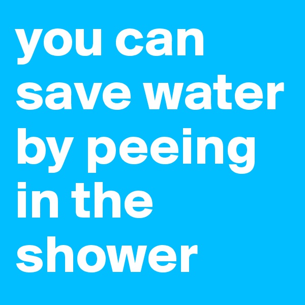 you can save water by peeing in the shower