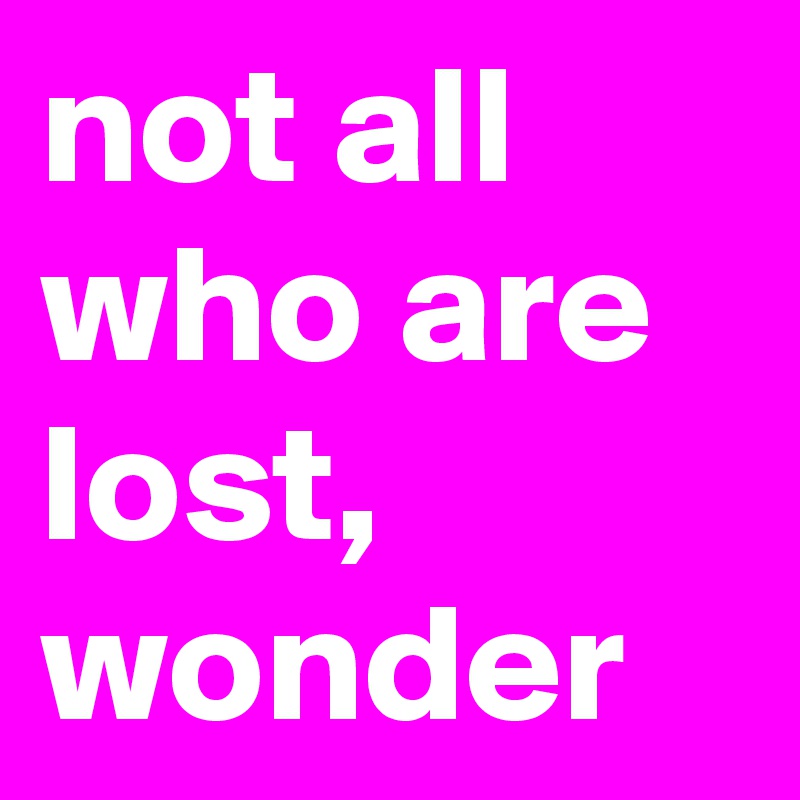 not all who are lost, wonder