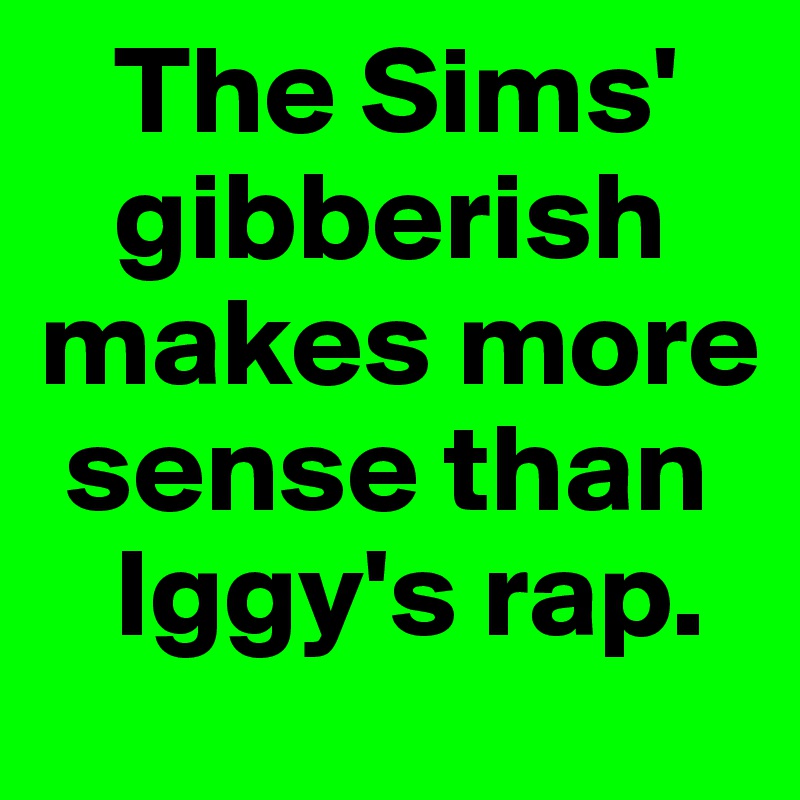    The Sims' 
   gibberish makes more 
 sense than 
   Iggy's rap.