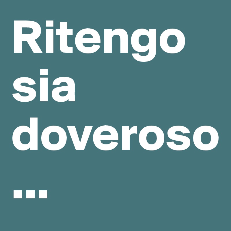 Ritengo sia doveroso
...