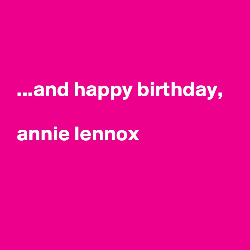 


 ...and happy birthday,

 annie lennox



