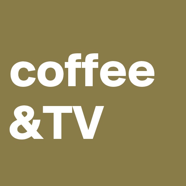 coffee
&TV