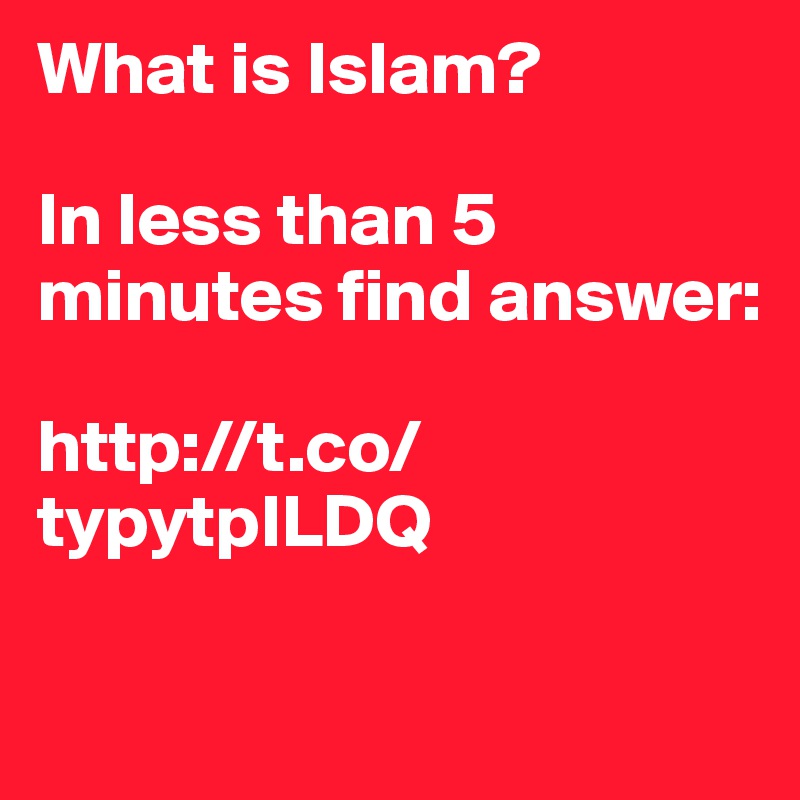 What is Islam? 

In less than 5 minutes find answer: 

http://t.co/typytpILDQ 

