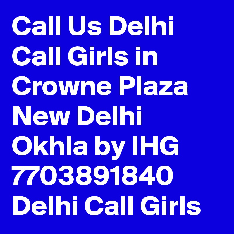 Call Us Delhi Call Girls in Crowne Plaza New Delhi Okhla by IHG 7703891840
Delhi Call Girls