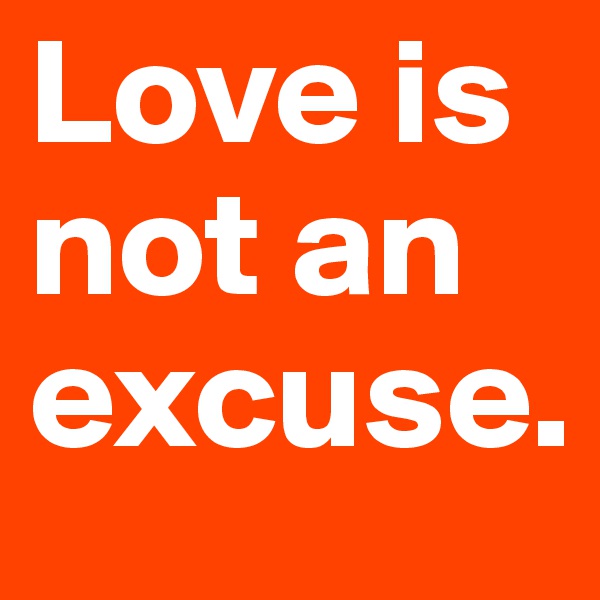 Love is not an excuse. 