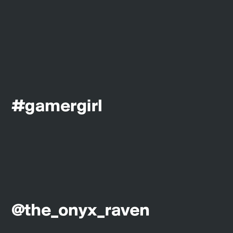 




#gamergirl            





@the_onyx_raven