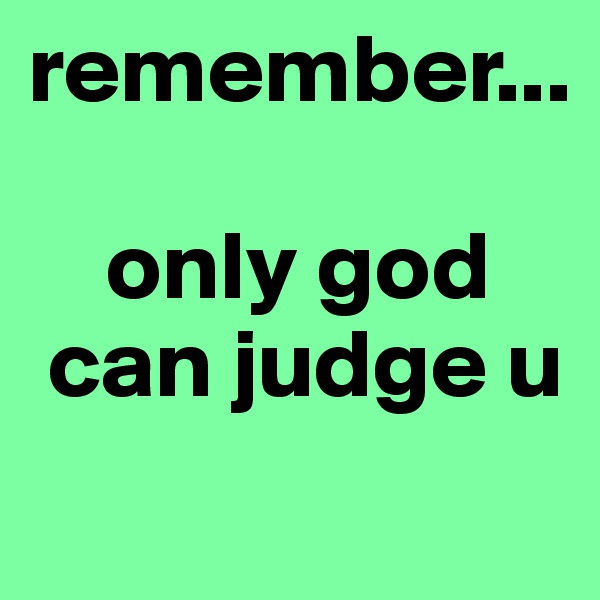 remember...

    only god
 can judge u
