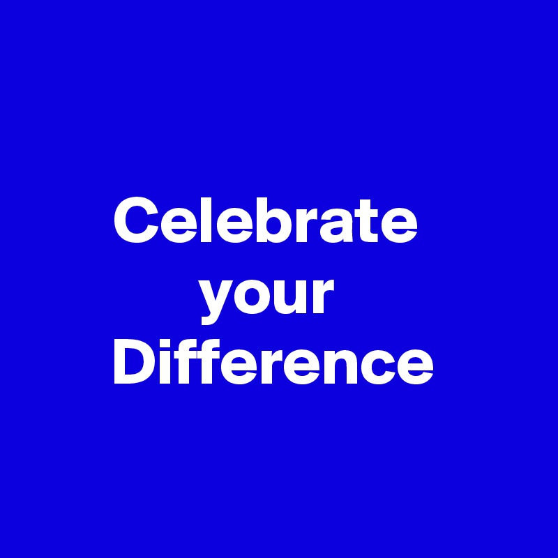 

Celebrate 
your 
Difference

 