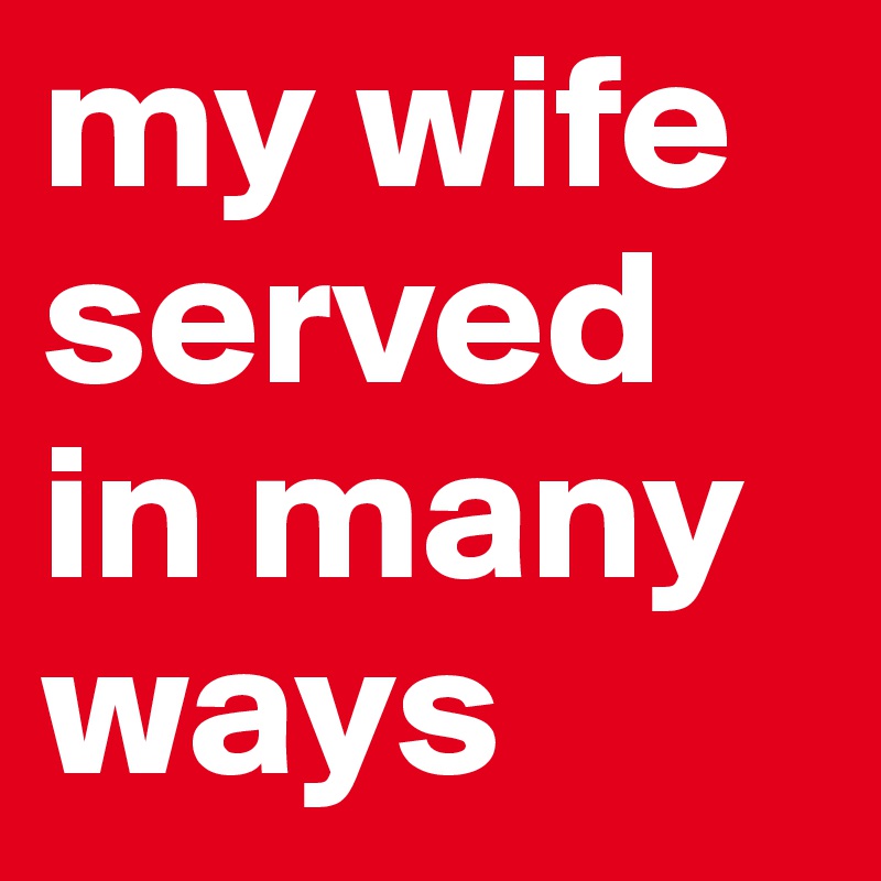 my wife served in many ways