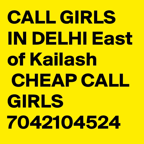 CALL GIRLS IN DELHI East of Kailash
 CHEAP CALL GIRLS 7042104524