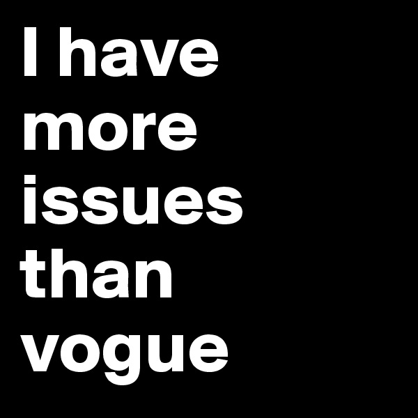 I have more issues than vogue