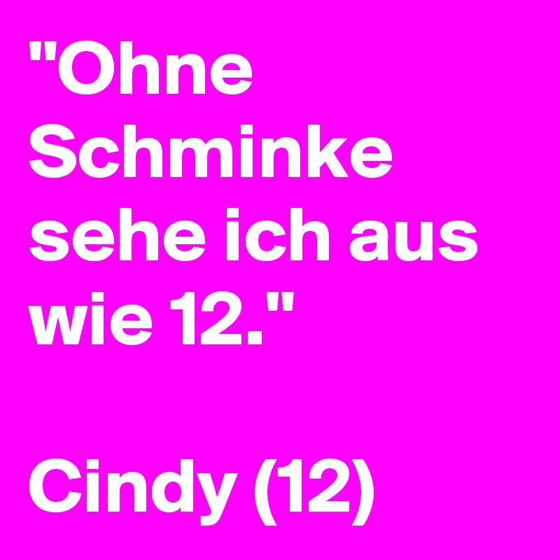"Ohne Schminke sehe ich aus wie 12."

Cindy (12)