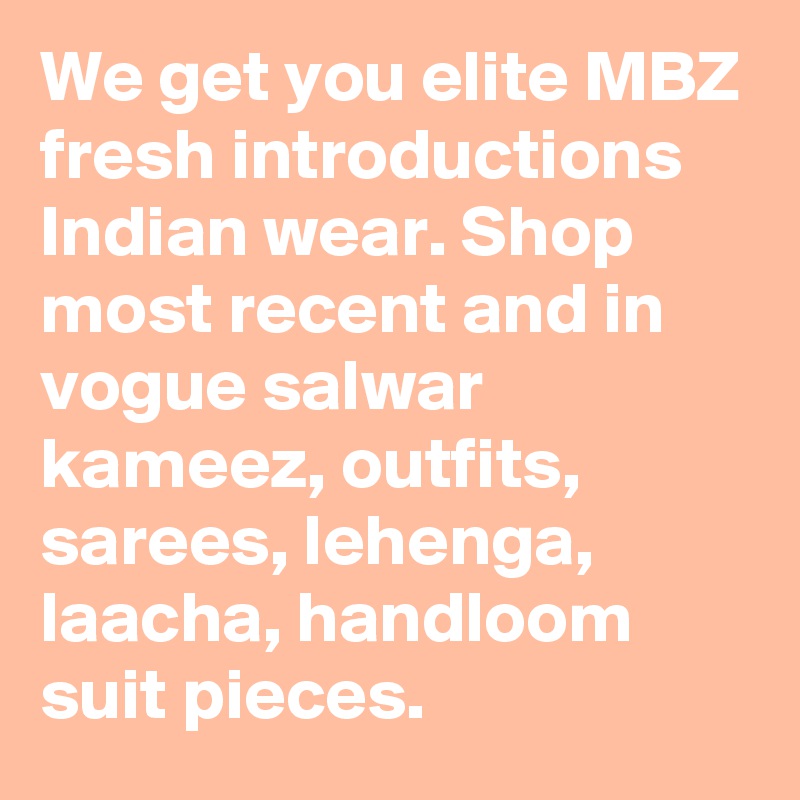 We get you elite MBZ fresh introductions Indian wear. Shop most recent and in vogue salwar kameez, outfits, sarees, lehenga, laacha, handloom suit pieces.