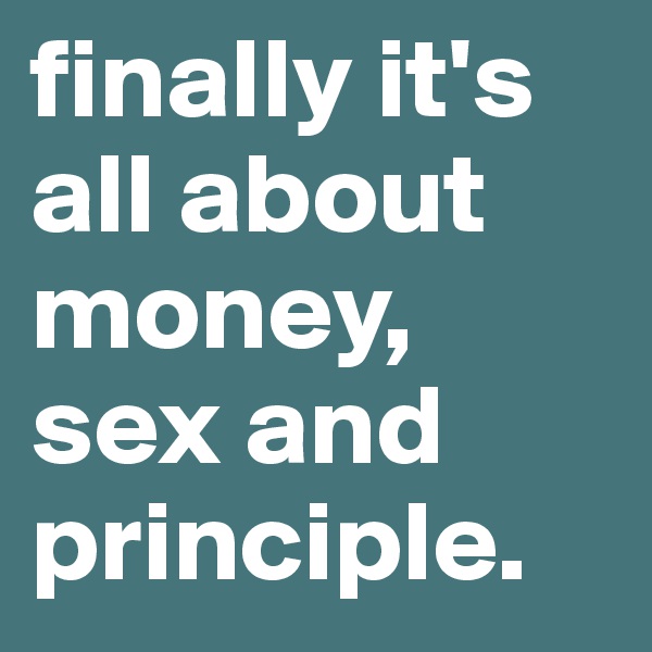 finally it's all about money, sex and principle.