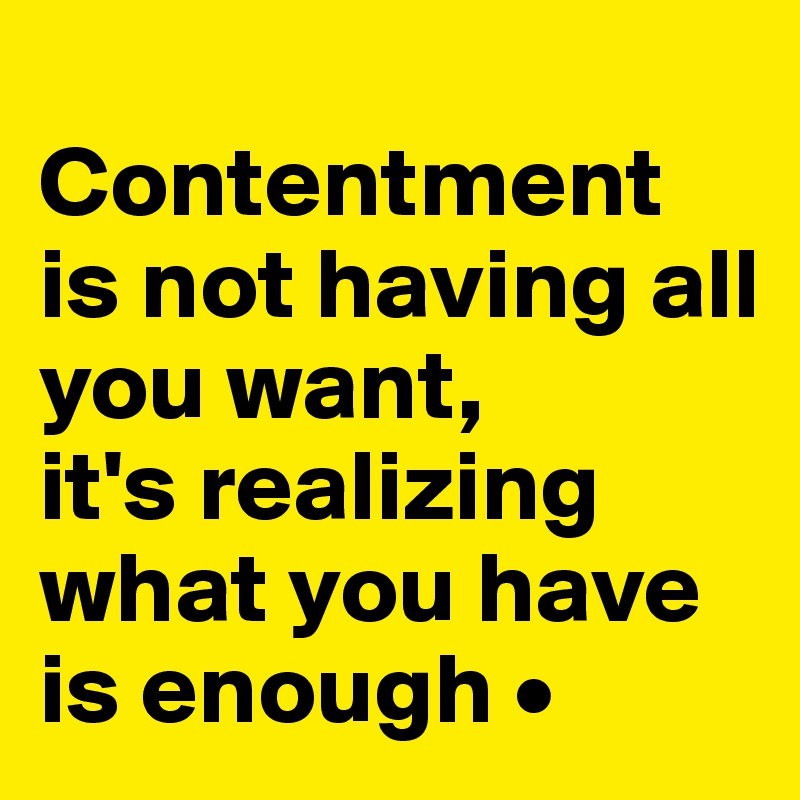 
Contentment is not having all you want,
it's realizing what you have is enough •