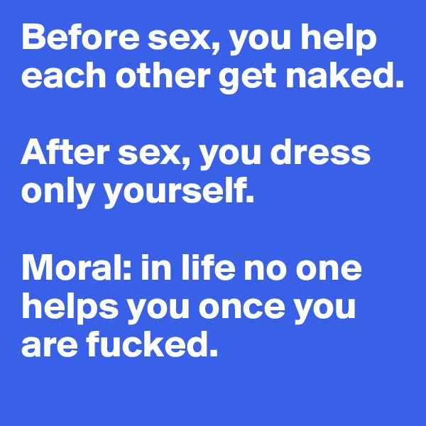 Before sex, you help each other get naked. 

After sex, you dress only yourself. 

Moral: in life no one helps you once you are fucked. 