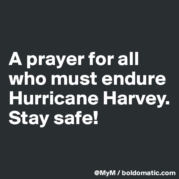 

A prayer for all who must endure Hurricane Harvey.  Stay safe!

