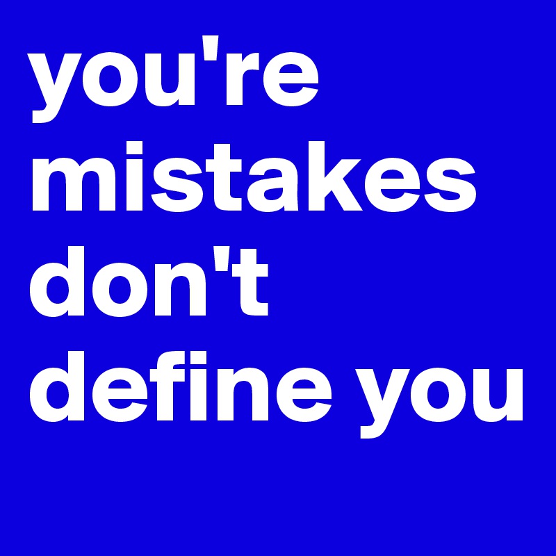 you're mistakes don't define you