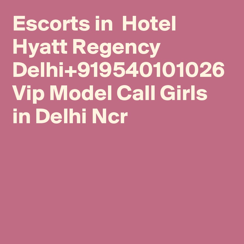 Escorts in  Hotel Hyatt Regency Delhi+919540101026 Vip Model Call Girls in Delhi Ncr