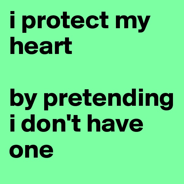 i protect my heart

by pretending i don't have one