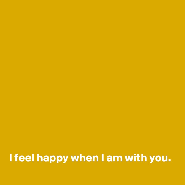 











I feel happy when I am with you.