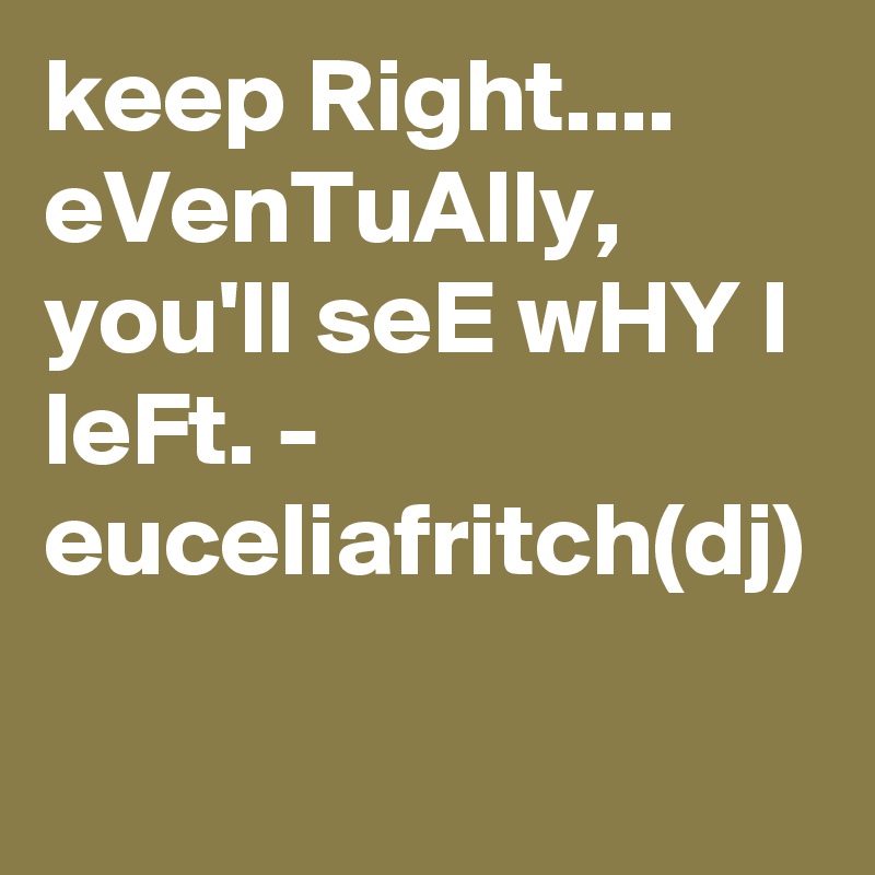 keep Right....  eVenTuAlly, you'll seE wHY I leFt. - euceliafritch(dj)  