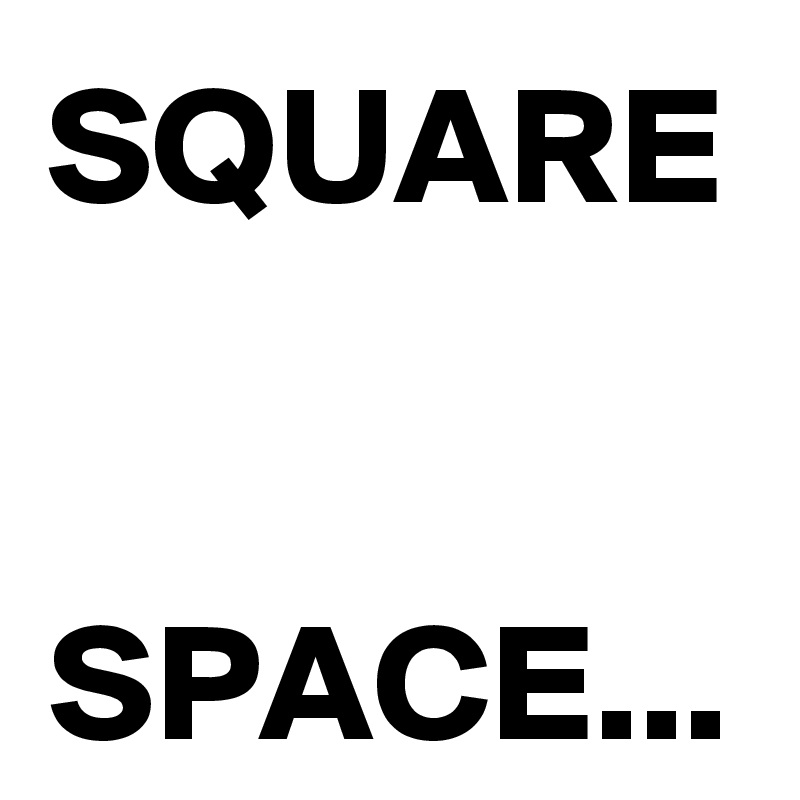 SQUARE 

SPACE...