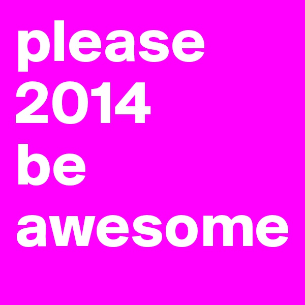 please 2014      be awesome