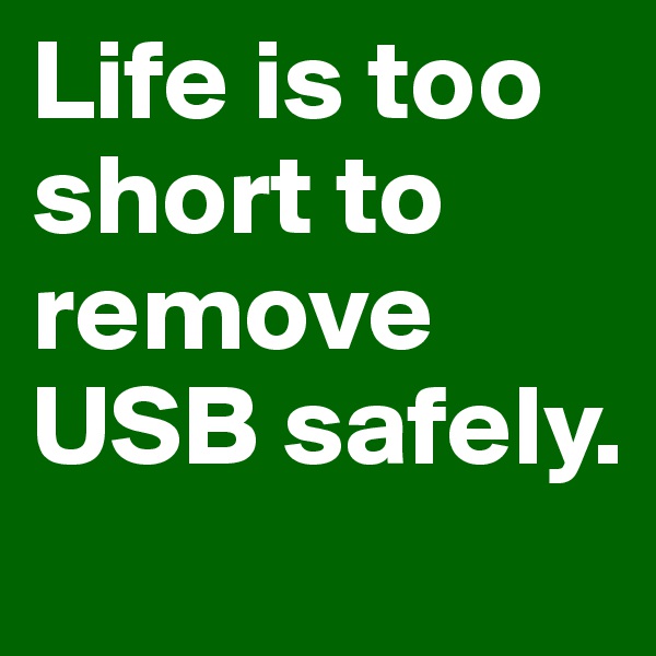 Life is too short to remove USB safely.
