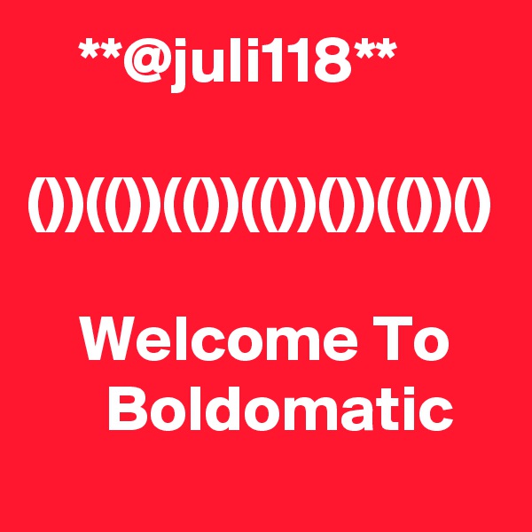     **@juli118**

())(())(())(())())(())()

    Welcome To          Boldomatic