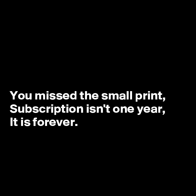 





You missed the small print,
Subscription isn't one year,
It is forever.



