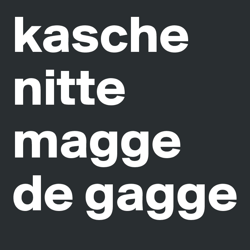 kasche   nitte   magge
de gagge