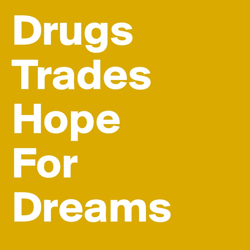 Drugs
Trades
Hope
For
Dreams