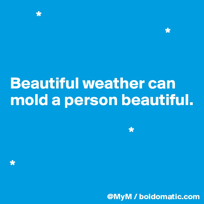         *
                                               *

                     
Beautiful weather can mold a person beautiful.

                                    *

*    