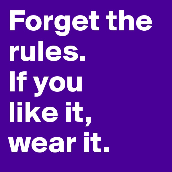 Forget the rules. 
If you 
like it,
wear it. 