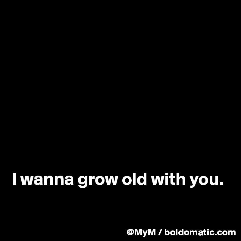 








I wanna grow old with you.

