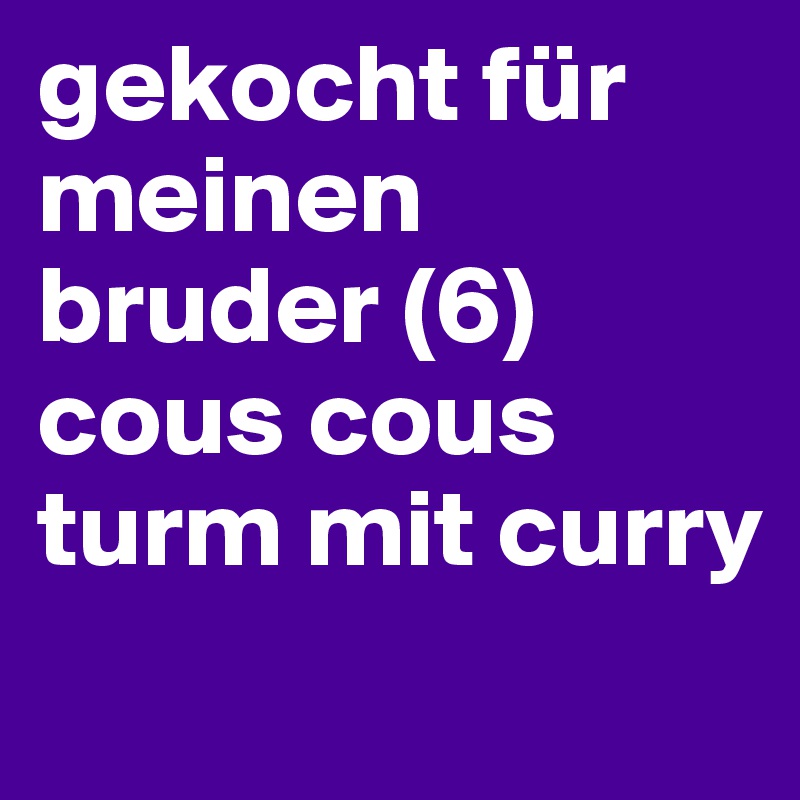 gekocht für meinen bruder (6)
cous cous turm mit curry 
