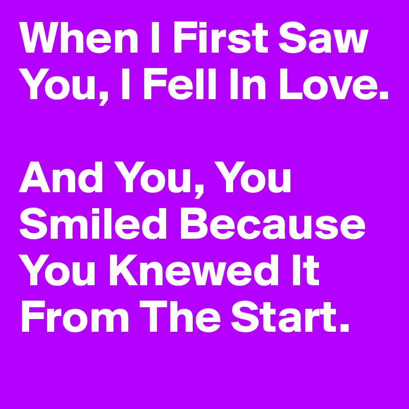 When I First Saw You, I Fell In Love.

And You, You Smiled Because You Knewed It From The Start.