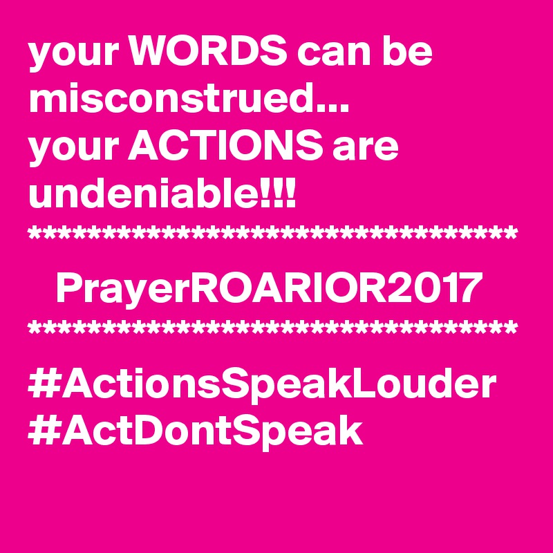 your WORDS can be misconstrued...
your ACTIONS are undeniable!!!
*********************************
   PrayerROARIOR2017
*********************************
#ActionsSpeakLouder
#ActDontSpeak
