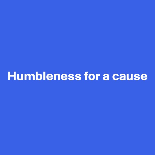 




Humbleness for a cause



