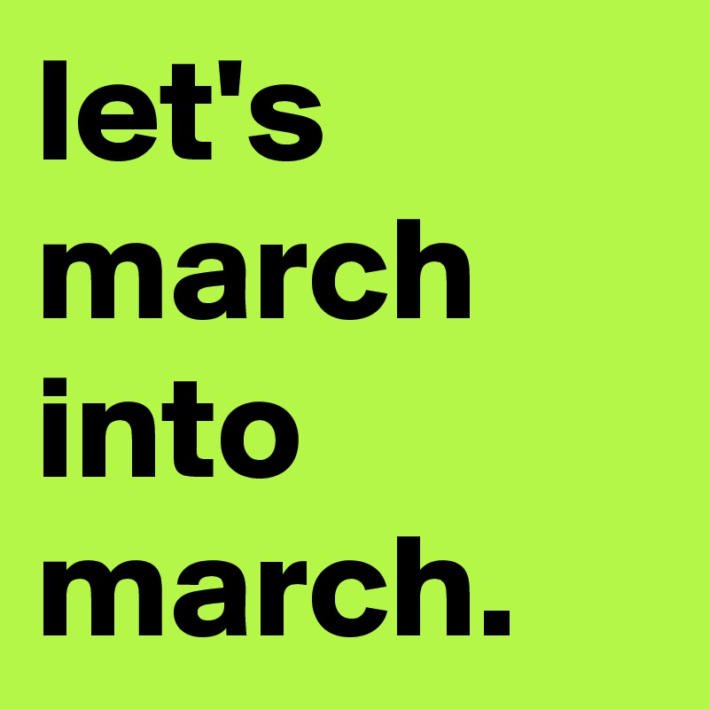 let's march into march.