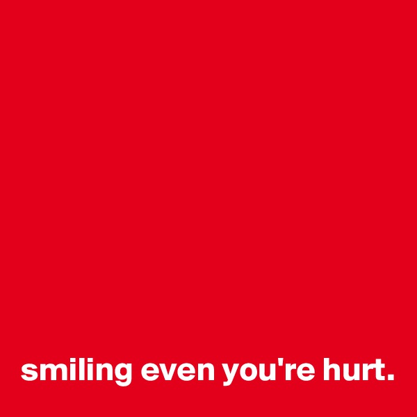 
   








smiling even you're hurt.