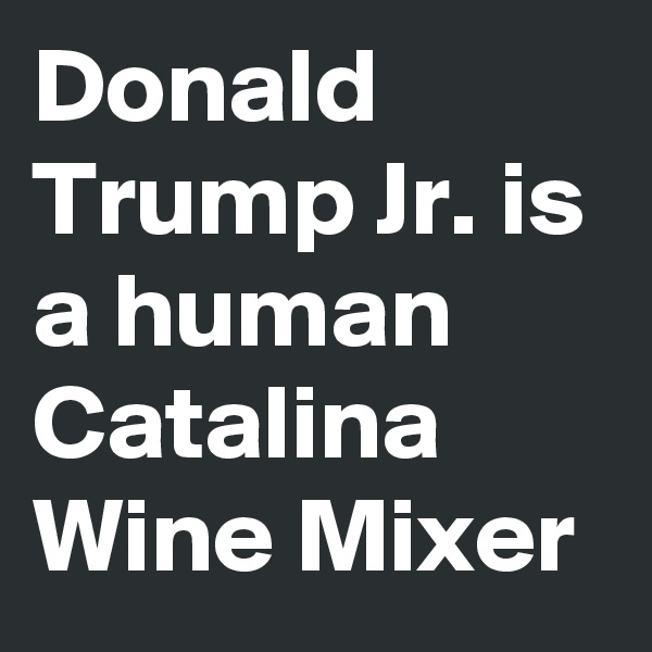 Donald Trump Jr. is a human Catalina Wine Mixer