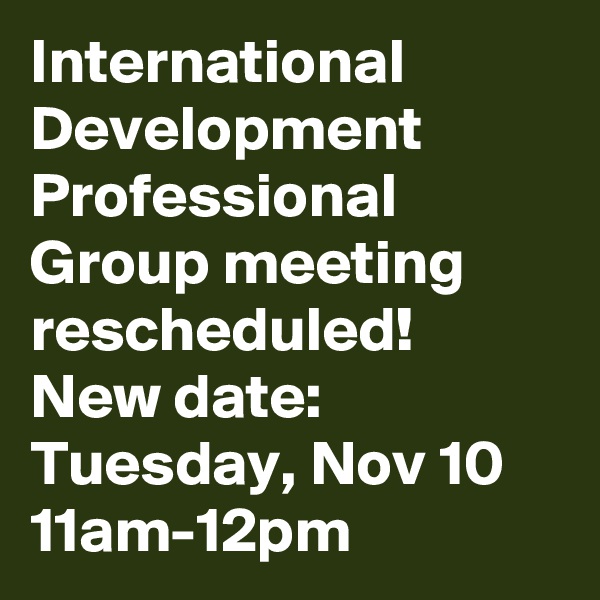 International Development Professional Group meeting rescheduled!
New date: Tuesday, Nov 10  11am-12pm