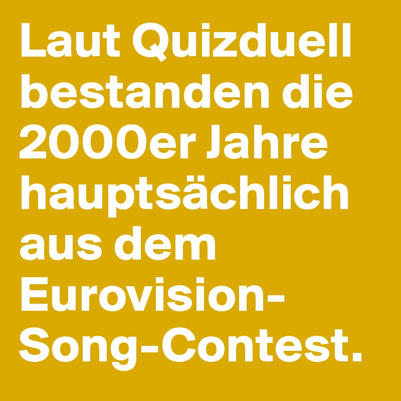 Laut Quizduell bestanden die 2000er Jahre hauptsächlich aus dem Eurovision-Song-Contest.