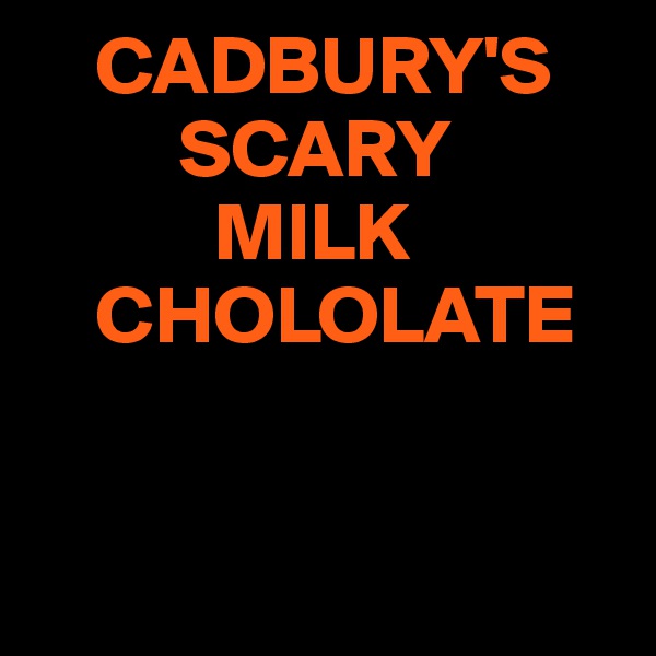     CADBURY'S
         SCARY
           MILK
    CHOLOLATE  


